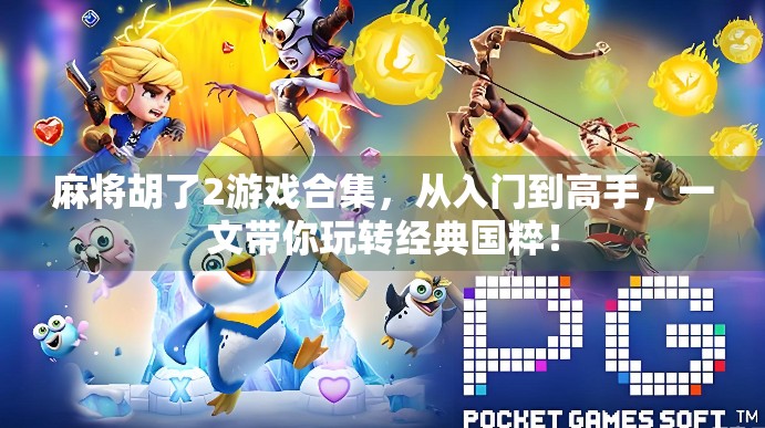 麻将胡了2游戏合集,从入门到高手,一文带你玩转经典国粹! 麻将胡了2游戏合集,从入门到高手,一文带你玩转经典国粹!