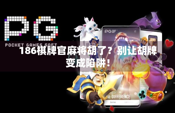 186棋牌官麻将胡了?别让胡牌变成陷阱! 186棋牌官麻将胡了?别让胡牌变成陷阱!