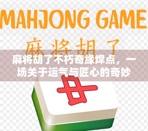麻将胡了不朽奇缘焊点，一场关于运气与匠心的奇妙碰撞