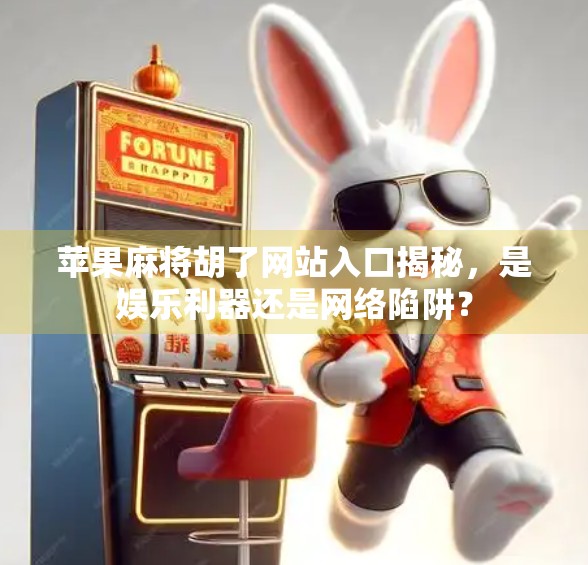 苹果麻将胡了网站入口揭秘，是娱乐利器还是网络陷阱？