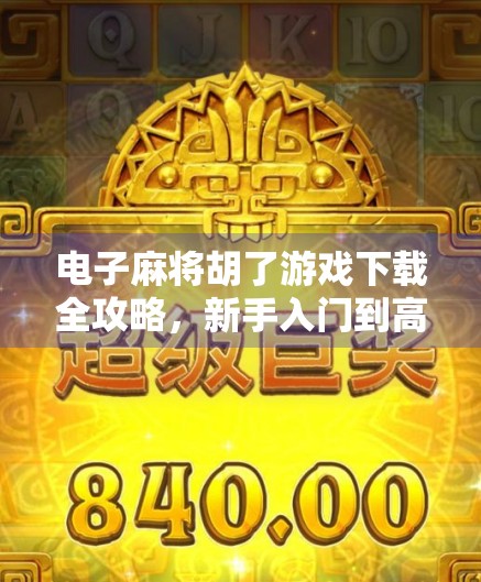 电子麻将胡了游戏下载全攻略，新手入门到高手进阶，轻松玩转手机麻将世界！