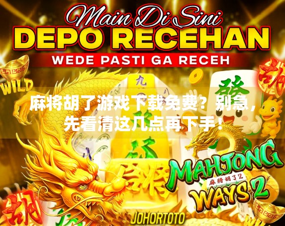 麻将胡了游戏下载免费?别急,先看清这几点再下手! 麻将胡了游戏下载免费?别急,先看清这几点再下手!