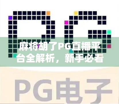 麻将胡了PG直播平台全解析，新手必看！哪里能看高清流畅的PG麻将直播？