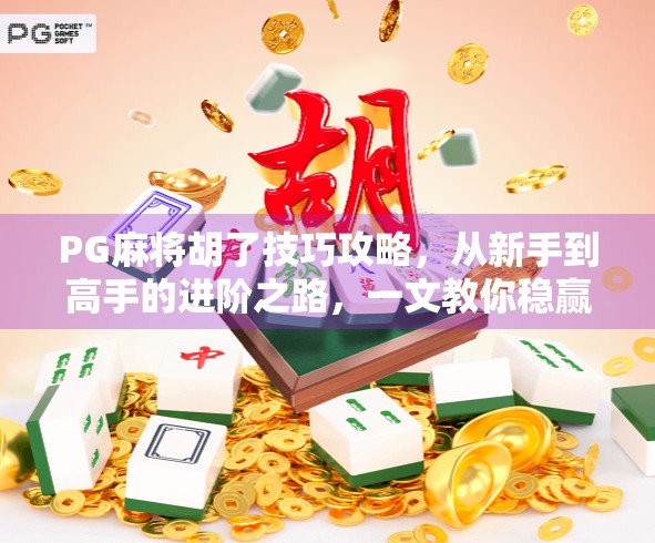 PG麻将胡了技巧攻略,从新手到高手的进阶之路,一文教你稳赢! PG麻将胡了技巧攻略,从新手到高手的进阶之路,一文教你稳赢!