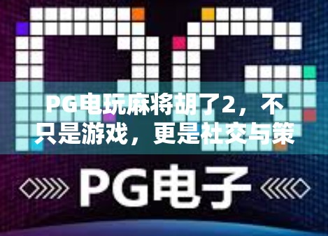 PG电玩麻将胡了2,不只是游戏,更是社交与策略的全新体验! PG电玩麻将胡了2,不只是游戏,更是社交与策略的全新体验!