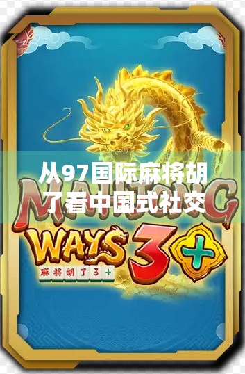 从97国际麻将胡了看中国式社交的数字进化—一场牌局背后的文化密码