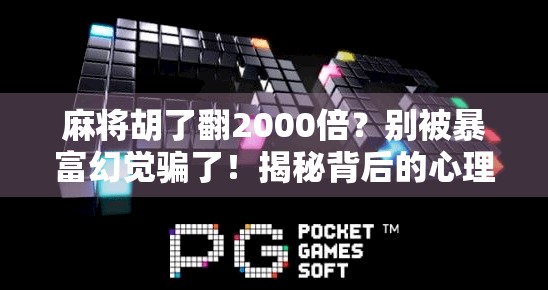 麻将胡了翻2000倍?别被暴富幻觉骗了!揭秘背后的心理陷阱与真实风险 麻将胡了翻2000倍?别被暴富幻觉骗了!揭秘背后的心理陷阱与真实风险