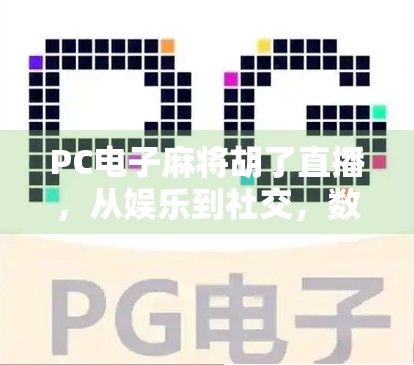 PC电子麻将胡了直播，从娱乐到社交，数字时代的牌桌革命
