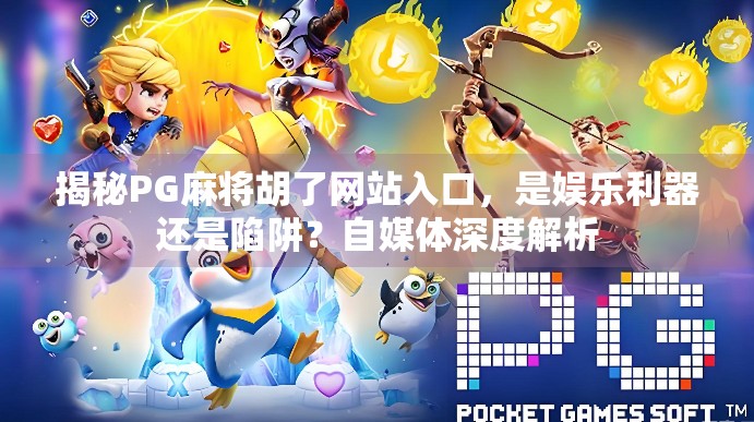 揭秘PG麻将胡了网站入口,是娱乐利器还是陷阱?自媒体深度解析 揭秘PG麻将胡了网站入口,是娱乐利器还是陷阱?自媒体深度解析