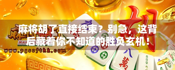 麻将胡了直接结束？别急，这背后藏着你不知道的胜负玄机！