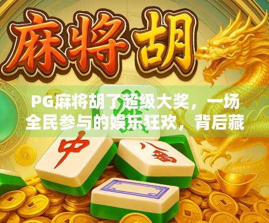 PG麻将胡了超级大奖，一场全民参与的娱乐狂欢，背后藏着怎样的商业逻辑？