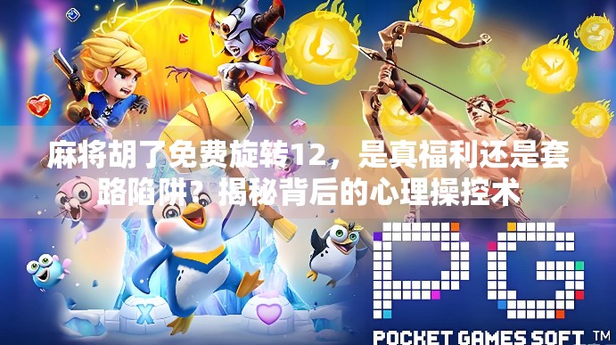 麻将胡了免费旋转12，是真福利还是套路陷阱？揭秘背后的心理操控术