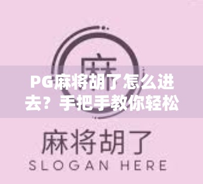PG麻将胡了怎么进去?手把手教你轻松解锁这款国民级麻将游戏! PG麻将胡了怎么进去?手把手教你轻松解锁这款国民级麻将游戏!