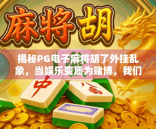 揭秘PG电子麻将胡了外挂乱象,当娱乐变质为赌博,我们该如何守护游戏初心? 揭秘PG电子麻将胡了外挂乱象,当娱乐变质为赌博,我们该如何守护游戏初心?