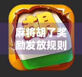 麻将胡了奖励发放规则全解析，赢钱不闹心，规则先看懂！