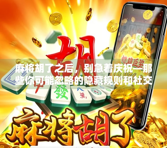 麻将胡了之后，别急着庆祝—那些你可能忽略的隐藏规则和社交潜台词