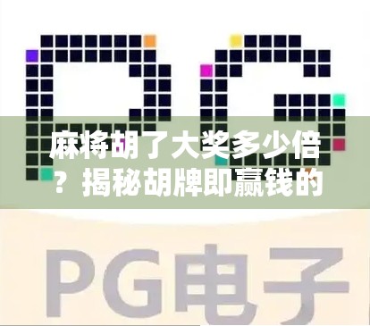 麻将胡了大奖多少倍?揭秘胡牌即赢钱的背后逻辑与行业真相! 麻将胡了大奖多少倍?揭秘胡牌即赢钱的背后逻辑与行业真相!