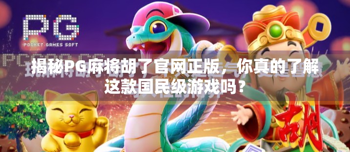 揭秘PG麻将胡了官网正版，你真的了解这款国民级游戏吗？