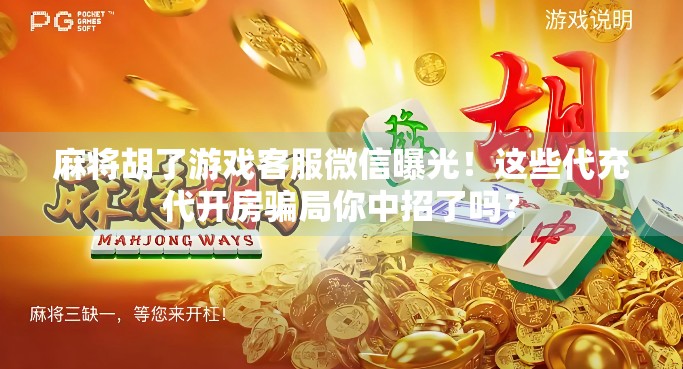 麻将胡了游戏客服微信曝光!这些代充代开房骗局你中招了吗? 麻将胡了游戏客服微信曝光!这些代充代开房骗局你中招了吗?