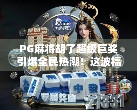 PG麻将胡了超级巨奖引爆全民热潮!这波福利你敢不敢接? PG麻将胡了超级巨奖引爆全民热潮!这波福利你敢不敢接?