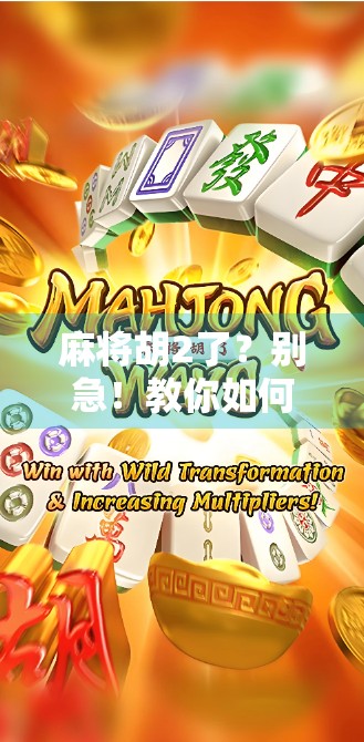 麻将胡2了？别急！教你如何安全下载这款热门麻将游戏，避开陷阱不踩雷！