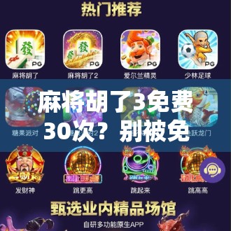 麻将胡了3免费30次？别被免费骗了！揭秘背后的真实套路和避坑指南