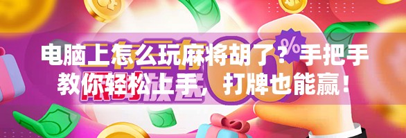 电脑上怎么玩麻将胡了？手把手教你轻松上手，打牌也能赢！