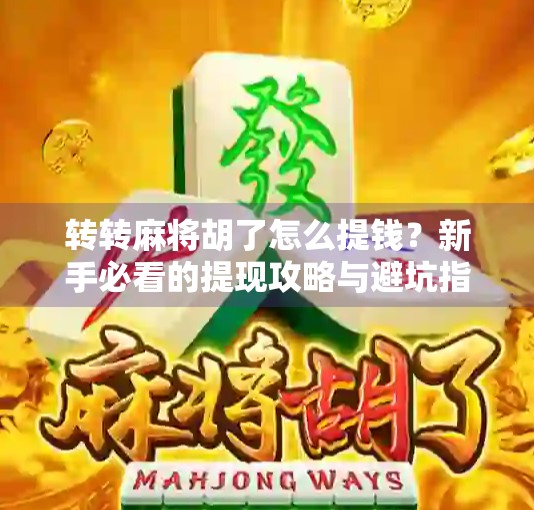 转转麻将胡了怎么提钱？新手必看的提现攻略与避坑指南！