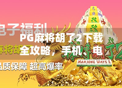 PG麻将胡了2下载全攻略,手机、电脑都能玩,新手也能秒变高手! PG麻将胡了2下载全攻略,手机、电脑都能玩,新手也能秒变高手!