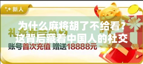 为什么麻将胡了不给看？这背后藏着中国人的社交密码！