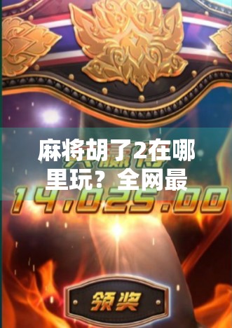 麻将胡了2在哪里玩？全网最全玩法指南+免费下载入口揭秘！