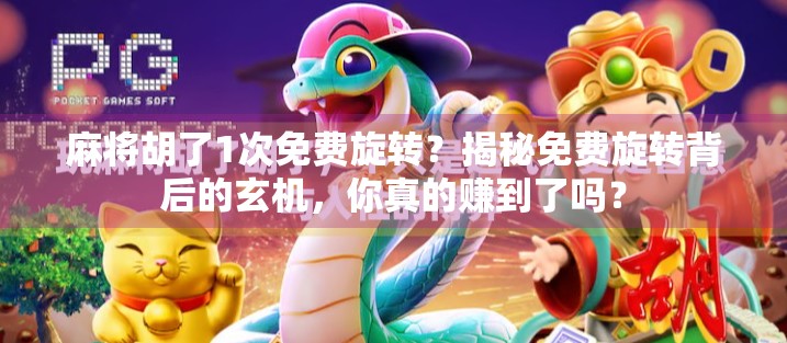 麻将胡了1次免费旋转？揭秘免费旋转背后的玄机，你真的赚到了吗？