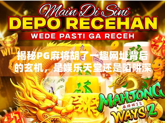 揭秘PG麻将胡了一趣网址背后的玄机，是娱乐天堂还是陷阱深渊？