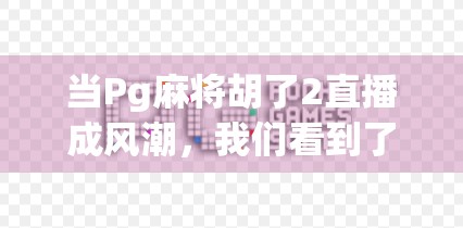 当Pg麻将胡了2直播成风潮,我们看到了怎样的游戏新生态? 当Pg麻将胡了2直播成风潮,我们看到了怎样的游戏新生态?
