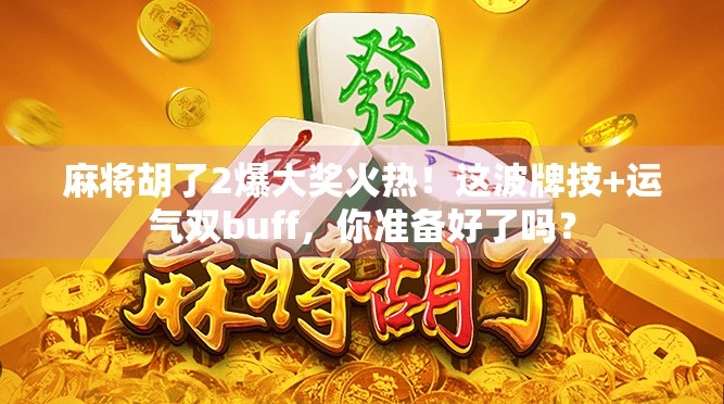麻将胡了2爆大奖火热！这波牌技+运气双buff，你准备好了吗？