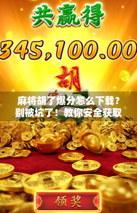 麻将胡了爆分怎么下载？别被坑了！教你安全获取正版玩法攻略