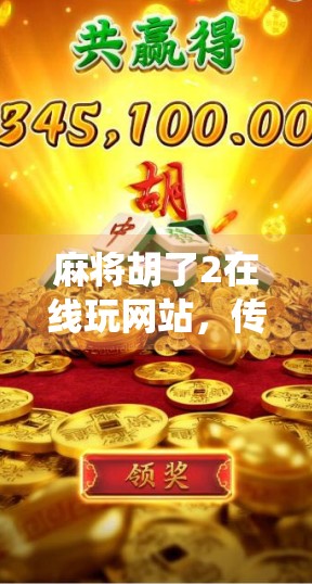 麻将胡了2在线玩网站,传统娱乐的数字新生,你真的了解它吗? 麻将胡了2在线玩网站,传统娱乐的数字新生,你真的了解它吗?