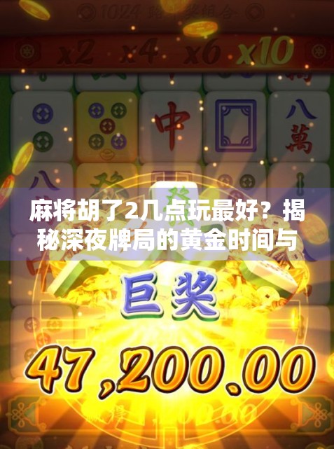 麻将胡了2几点玩最好?揭秘深夜牌局的黄金时间与玩家心理! 麻将胡了2几点玩最好?揭秘深夜牌局的黄金时间与玩家心理!