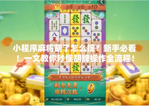 小程序麻将胡了怎么按？新手必看！一文教你秒懂胡牌操作全流程！