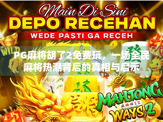 PG麻将胡了2免费玩,一场全民麻将热潮背后的真相与启示 PG麻将胡了2免费玩,一场全民麻将热潮背后的真相与启示