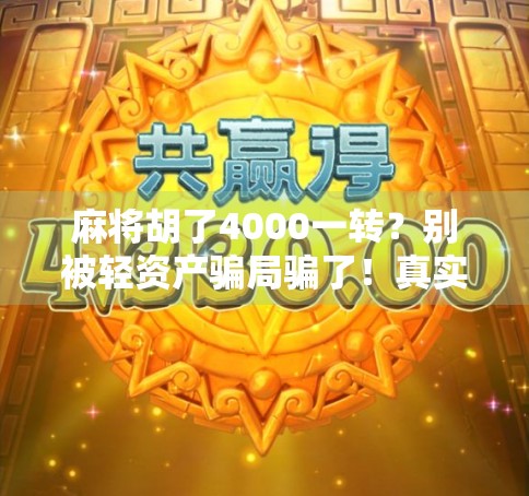 麻将胡了4000一转？别被轻资产骗局骗了！真实故事揭露躺赚背后的陷阱