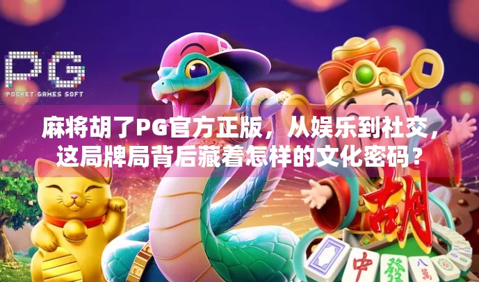 麻将胡了PG官方正版,从娱乐到社交,这局牌局背后藏着怎样的文化密码? 麻将胡了PG官方正版,从娱乐到社交,这局牌局背后藏着怎样的文化密码?
