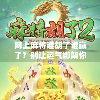 网上麻将谁胡了谁赢了?别让运气绑架你的快乐! 网上麻将谁胡了谁赢了?别让运气绑架你的快乐!