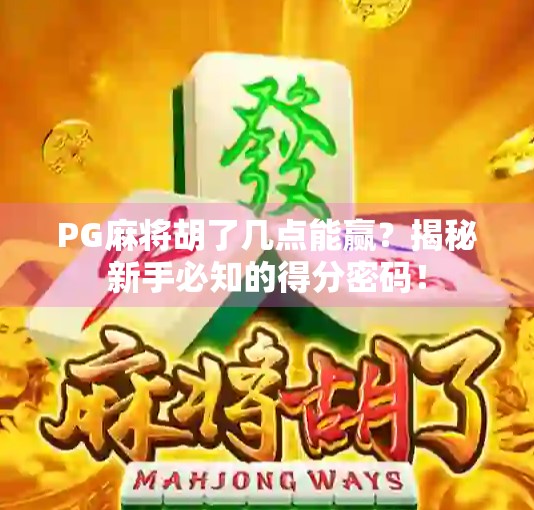 PG麻将胡了几点能赢?揭秘新手必知的得分密码! PG麻将胡了几点能赢?揭秘新手必知的得分密码!