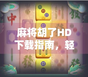 麻将胡了HD下载指南,轻松获取正版游戏,畅享经典玩法! 麻将胡了HD下载指南,轻松获取正版游戏,畅享经典玩法!