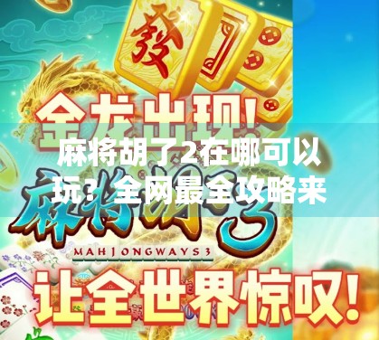 麻将胡了2在哪可以玩?全网最全攻略来了!新手也能秒变老手! 麻将胡了2在哪可以玩?全网最全攻略来了!新手也能秒变老手!