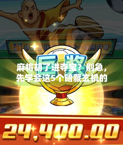 麻将胡了进夺宝？别急，先学会这5个暗藏玄机的技巧！