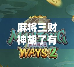 麻将三财神胡了有多少？揭秘三财神背后的牌理与实战技巧！