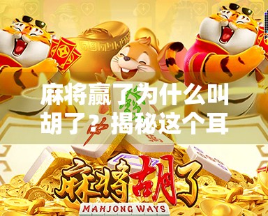 麻将赢了为什么叫胡了?揭秘这个耳熟能详的词背后的文化密码 麻将赢了为什么叫胡了?揭秘这个耳熟能详的词背后的文化密码