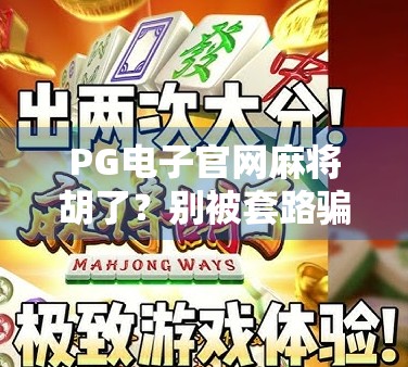 PG电子官网麻将胡了?别被套路骗了!揭秘背后隐藏的陷阱与真相 PG电子官网麻将胡了?别被套路骗了!揭秘背后隐藏的陷阱与真相